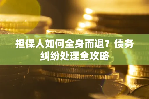 武汉担保人如何全身而退？债务纠纷处理全攻略