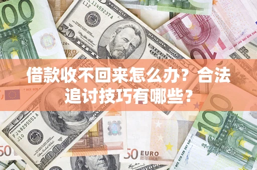 武汉借款收不回来怎么办？合法追讨技巧有哪些？