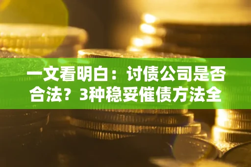 武汉一文看明白：讨债公司是否合法？3种稳妥催债方法全解析