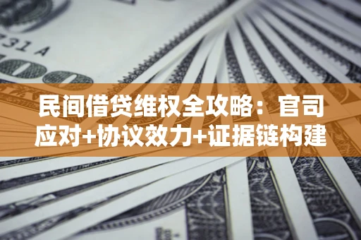 武汉民间借贷维权全攻略：官司应对+协议效力+证据链构建指南