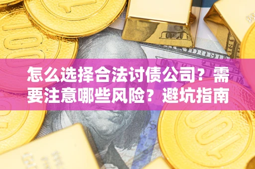 武汉怎么选择合法讨债公司？需要注意哪些风险？避坑指南来了！
