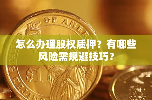 武汉怎么办理股权质押？有哪些风险需规避技巧？