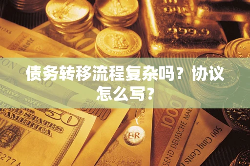 武汉债务转移流程复杂吗？协议怎么写？