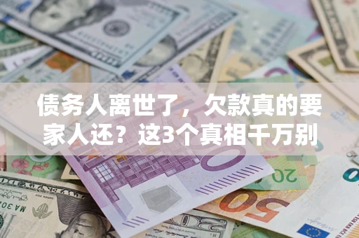 武汉债务人离世了，欠款真的要家人还？这3个真相千万别弄错