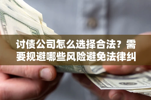 武汉讨债公司怎么选择合法？需要规避哪些风险避免法律纠纷？