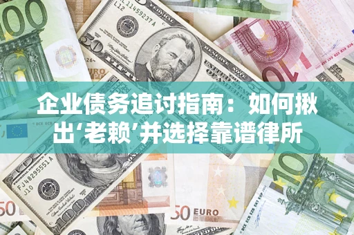 武汉企业债务追讨指南：如何揪出‘老赖’并选择靠谱律所