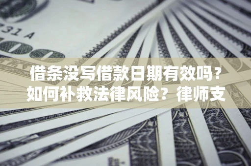 武汉借条没写借款日期有效吗？如何补救法律风险？律师支招