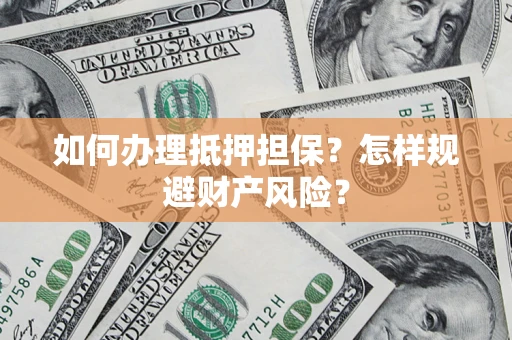 武汉如何办理抵押担保？怎样规避财产风险？