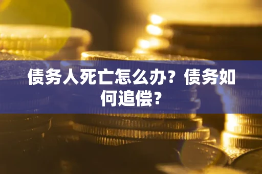 武汉债务人死亡怎么办？债务如何追偿？