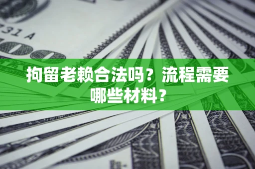 武汉拘留老赖合法吗？流程需要哪些材料？
