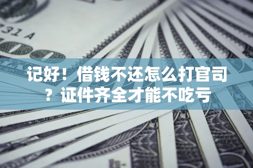 武汉记好！借钱不还怎么打官司？证件齐全才能不吃亏