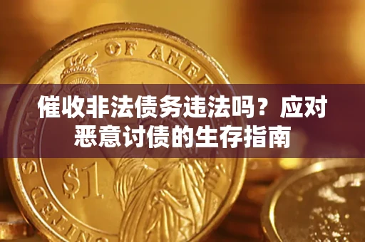 武汉催收非法债务违法吗？应对恶意讨债的生存指南
