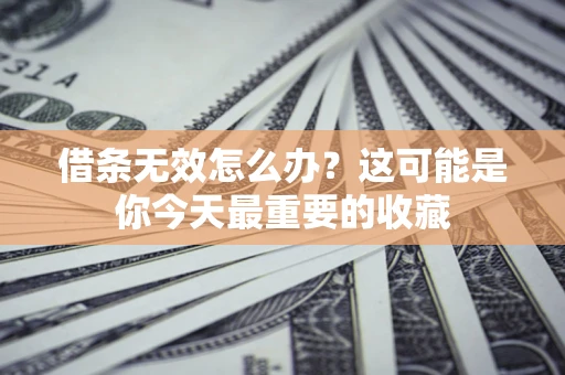 武汉借条无效怎么办？这可能是你今天最重要的收藏