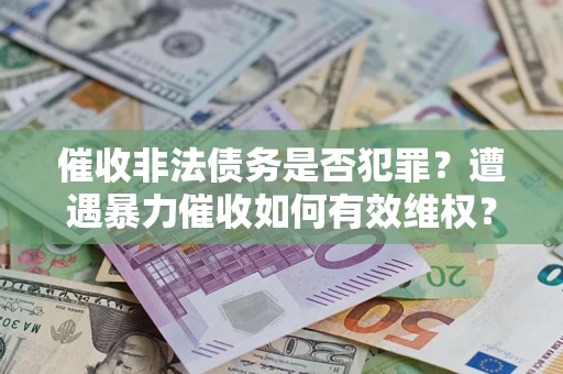 武汉催收非法债务是否犯罪？遭遇暴力催收如何有效维权？