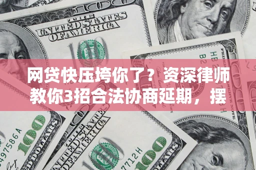 武汉网贷快压垮你了？资深律师教你3招合法协商延期，摆脱暴力催收！