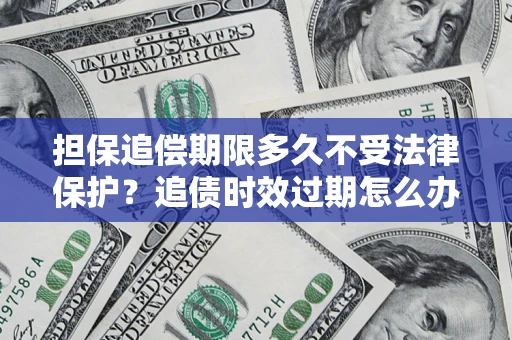 武汉担保追偿期限多久不受法律保护？追债时效过期怎么办？
