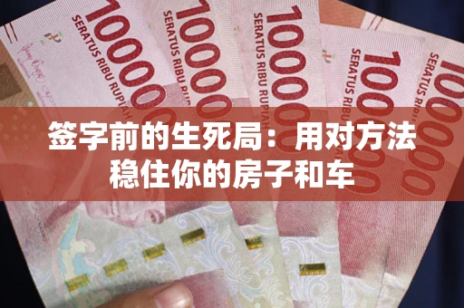武汉签字前的生死局：用对方法稳住你的房子和车