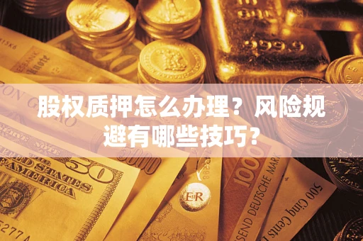 武汉股权质押怎么办理？风险规避有哪些技巧？