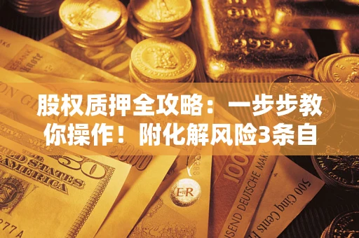 武汉股权质押全攻略：一步步教你操作！附化解风险3条自救法则