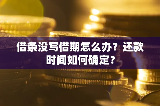 武汉借条没写借期怎么办？还款时间如何确定？