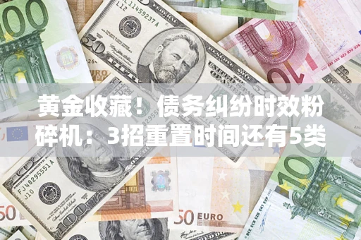 武汉黄金收藏！债务纠纷时效粉碎机：3招重置时间还有5类不设年限的特殊债务
