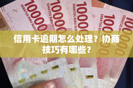 武汉信用卡逾期怎么处理？协商技巧有哪些？