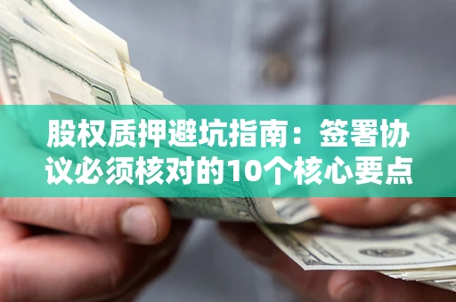 武汉股权质押避坑指南：签署协议必须核对的10个核心要点