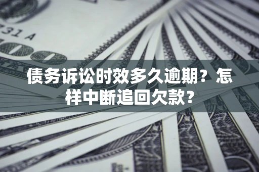 武汉债务诉讼时效多久逾期？怎样中断追回欠款？