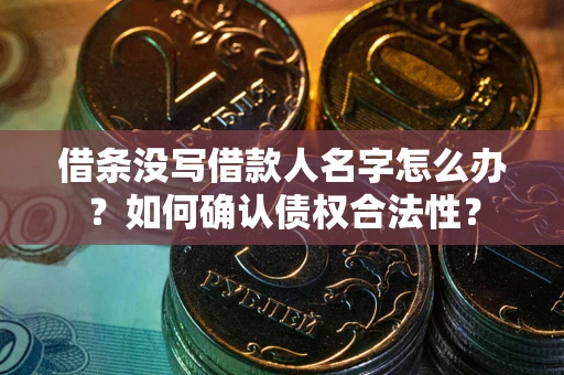 武汉借条没写借款人名字怎么办？如何确认债权合法性？