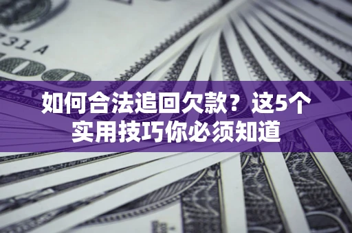 武汉如何合法追回欠款？这5个实用技巧你必须知道