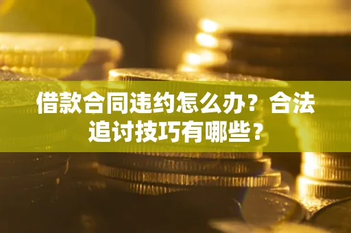 武汉借款合同违约怎么办？合法追讨技巧有哪些？