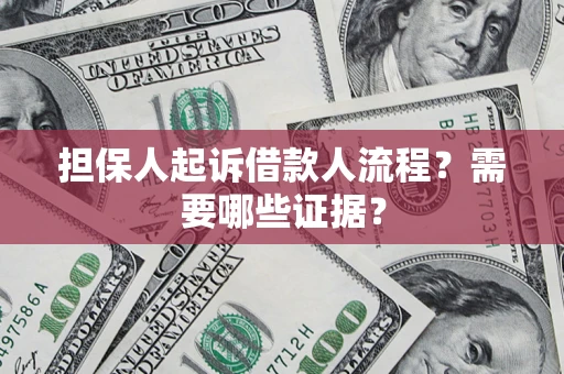 武汉担保人起诉借款人流程?需要哪些证据? 武汉担保人起诉借款人流程?需要哪些证据?