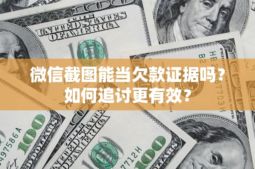 武汉微信截图能当欠款证据吗？如何追讨更有效？