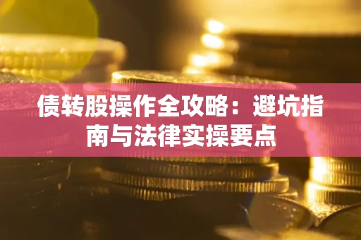武汉债转股操作全攻略：避坑指南与法律实操要点