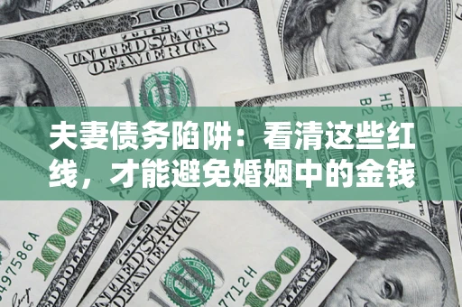 武汉夫妻债务陷阱：看清这些红线，才能避免婚姻中的金钱危机
