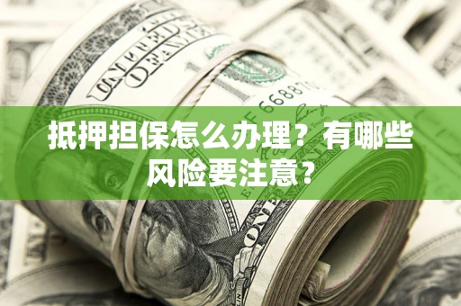 武汉抵押担保怎么办理？有哪些风险要注意？