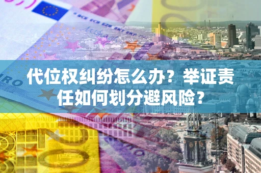 武汉代位权纠纷怎么办？举证责任如何划分避风险？