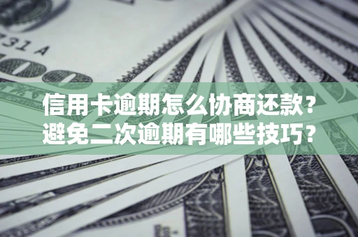 武汉信用卡逾期怎么协商还款？避免二次逾期有哪些技巧？