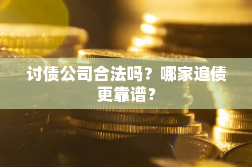 武汉讨债公司合法吗？哪家追债更靠谱？