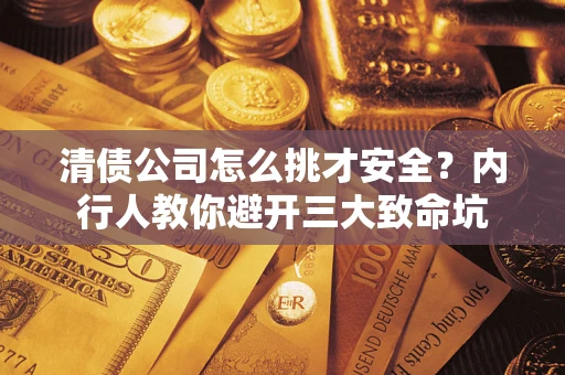 武汉清债公司怎么挑才安全？内行人教你避开三大致命坑