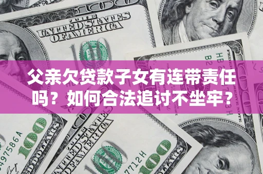 武汉父亲欠贷款子女有连带责任吗？如何合法追讨不坐牢？