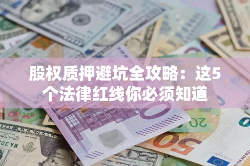 武汉股权质押避坑全攻略：这5个法律红线你必须知道