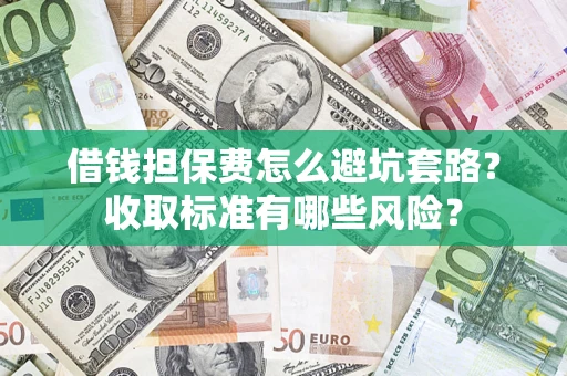 武汉借钱担保费怎么避坑套路？收取标准有哪些风险？