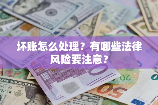 武汉坏账怎么处理？有哪些法律风险要注意？
