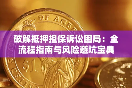 武汉破解抵押担保诉讼困局：全流程指南与风险避坑宝典
