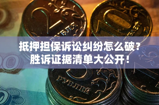 武汉抵押担保诉讼纠纷怎么破？胜诉证据清单大公开！