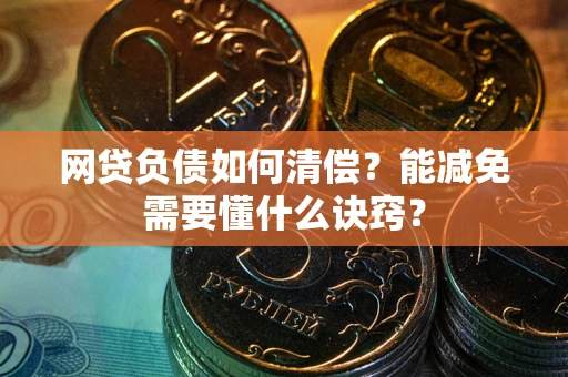武汉网贷负债如何清偿？能减免需要懂什么诀窍？