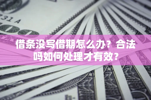 武汉借条没写借期怎么办？合法吗如何处理才有效？