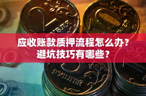 武汉应收账款质押流程怎么办？避坑技巧有哪些？