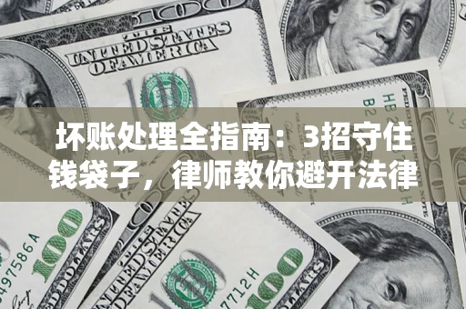 武汉坏账处理全指南：3招守住钱袋子，律师教你避开法律雷区